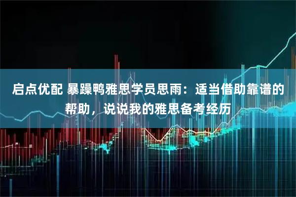 启点优配 暴躁鸭雅思学员思雨：适当借助靠谱的帮助，说说我的雅思备考经历