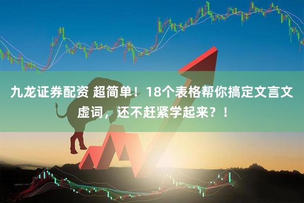 九龙证券配资 超简单！18个表格帮你搞定文言文虚词，还不赶紧学起来？！