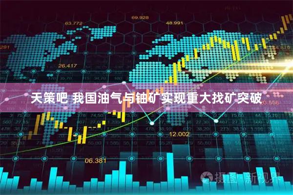 天策吧 我国油气与铀矿实现重大找矿突破