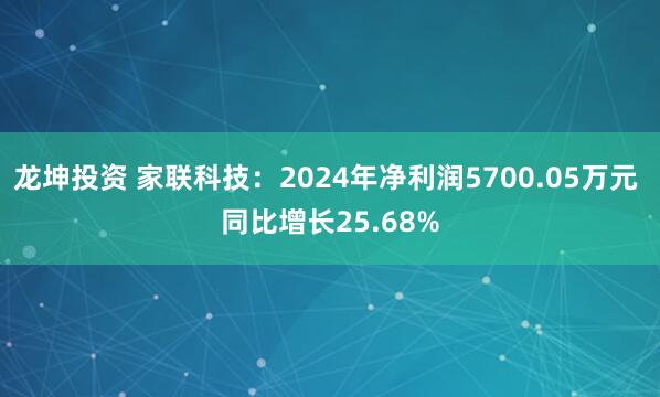 龙坤投资 家联科技：2024年净利润5700.05万元 同比增长25.68%