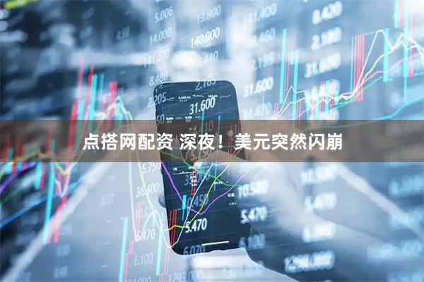 点搭网配资 深夜！美元突然闪崩