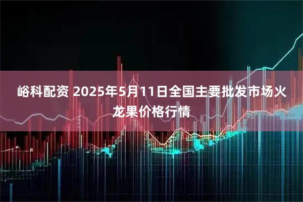 峪科配资 2025年5月11日全国主要批发市场火龙果价格行情