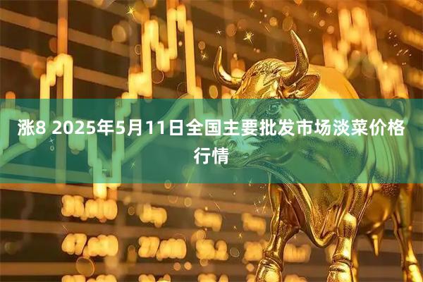 涨8 2025年5月11日全国主要批发市场淡菜价格行情