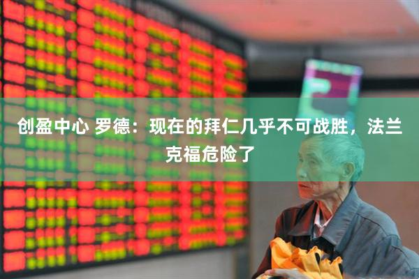 创盈中心 罗德：现在的拜仁几乎不可战胜，法兰克福危险了