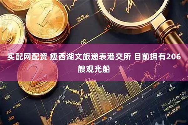 实配网配资 瘦西湖文旅递表港交所 目前拥有206艘观光船