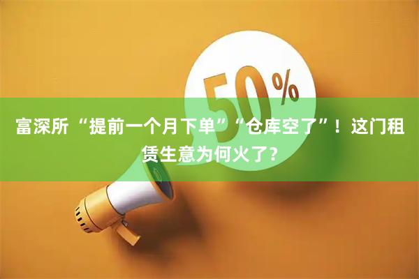 富深所 “提前一个月下单”“仓库空了”！这门租赁生意为何火了？