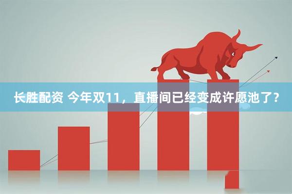 长胜配资 今年双11，直播间已经变成许愿池了？