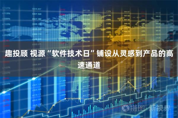 趣投顾 视源“软件技术日”铺设从灵感到产品的高速通道