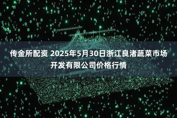 传金所配资 2025年5月30日浙江良渚蔬菜市场开发有限公司价格行情