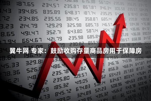翼牛网 专家：鼓励收购存量商品房用于保障房