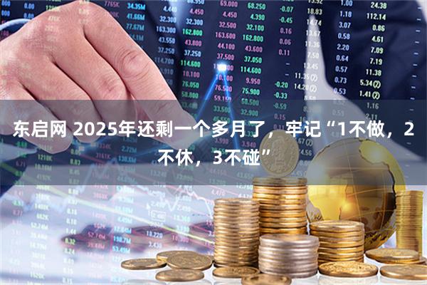 东启网 2025年还剩一个多月了，牢记“1不做，2不休，3不碰”