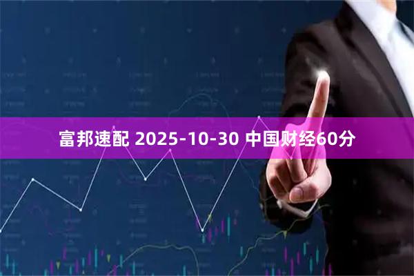 富邦速配 2025-10-30 中国财经60分